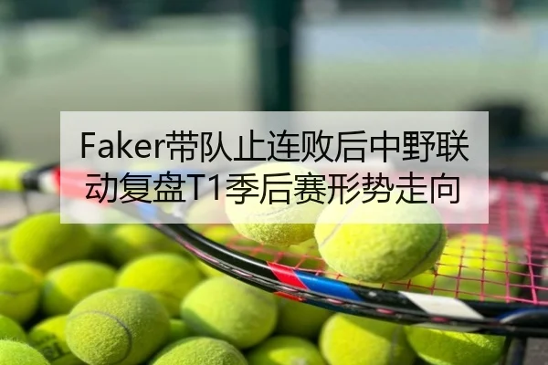 Faker带队止连败后中野联动复盘T1季后赛形势走向