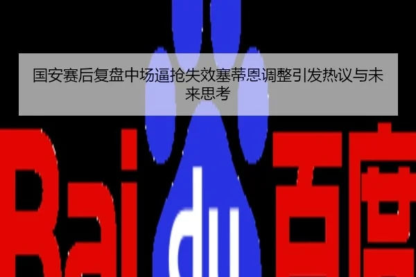 国安赛后复盘中场逼抢失效塞蒂恩调整引发热议与未来思考