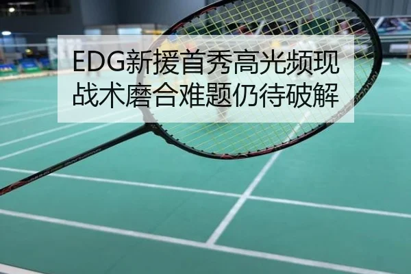 EDG新援首秀高光频现 战术磨合难题仍待破解